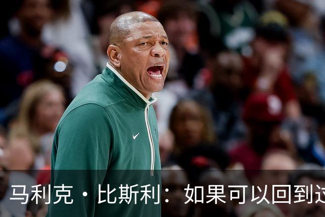 马利克·比斯利：如果可以回到过去 我希望自己在湖人打得更好